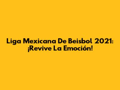 Liga Mexicana De Beisbol 2021: ¡Revive La Emoción!