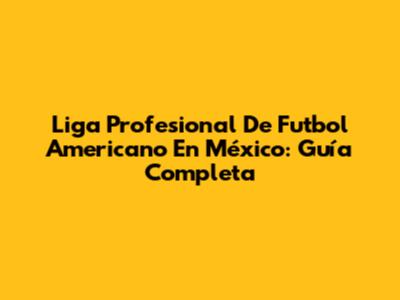 Liga Profesional De Futbol Americano En México: Guía Completa
