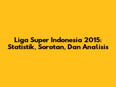 Liga Super Indonesia 2015: Statistik, Sorotan, Dan Analisis