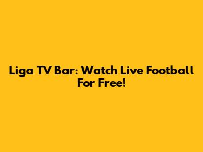 Liga TV Bar: Watch Live Football For Free!