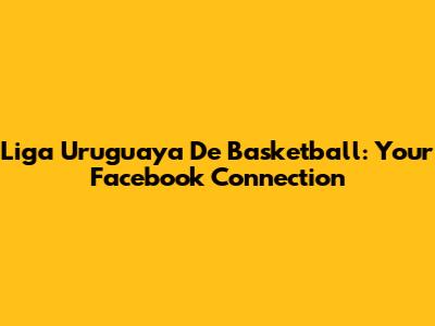 Liga Uruguaya De Basketball: Your Facebook Connection