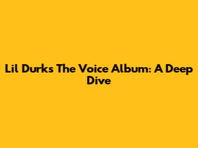 Lil Durk's 'The Voice' Album: A Deep Dive