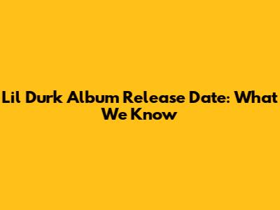 Lil Durk Album Release Date: What We Know