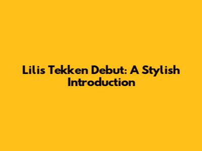 Lili's Tekken Debut: A Stylish Introduction