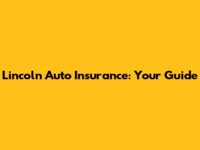 Lincoln Auto Insurance: Your Guide