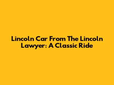 Lincoln Car From The Lincoln Lawyer: A Classic Ride