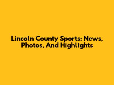 Lincoln County Sports: News, Photos, And Highlights
