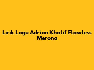 Lirik Lagu Adrian Khalif Flawless Merona