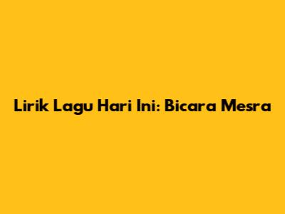 Lirik Lagu Hari Ini: Bicara Mesra