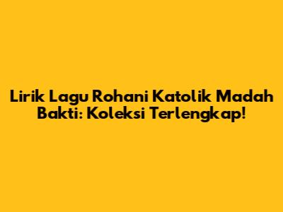 Lirik Lagu Rohani Katolik Madah Bakti: Koleksi Terlengkap!