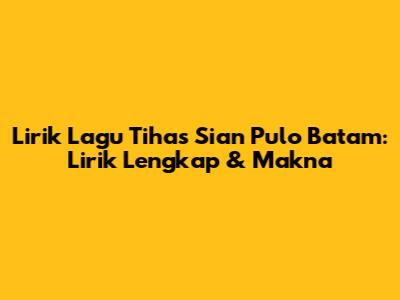 Lirik Lagu Tihas Sian Pulo Batam: Lirik Lengkap & Makna