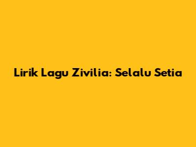 Lirik Lagu Zivilia: Selalu Setia