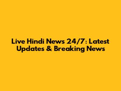 Live Hindi News 24/7: Latest Updates & Breaking News