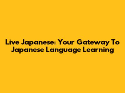 Live Japanese: Your Gateway To Japanese Language Learning