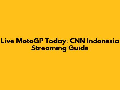 Live MotoGP Today: CNN Indonesia Streaming Guide