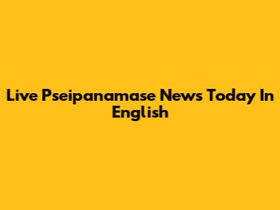 Live Pseipanamase News Today In English