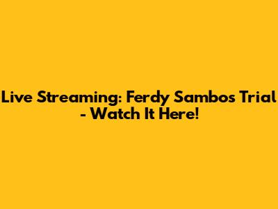 Live Streaming: Ferdy Sambo's Trial - Watch It Here!
