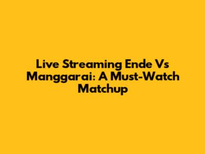 Live Streaming Ende Vs Manggarai: A Must-Watch Matchup