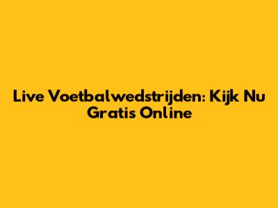 Live Voetbalwedstrijden: Kijk Nu Gratis Online