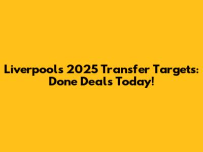 Liverpool's 2025 Transfer Targets: Done Deals Today!