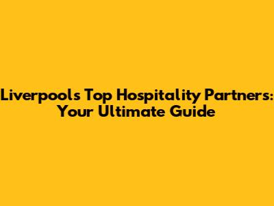 Liverpool's Top Hospitality Partners: Your Ultimate Guide