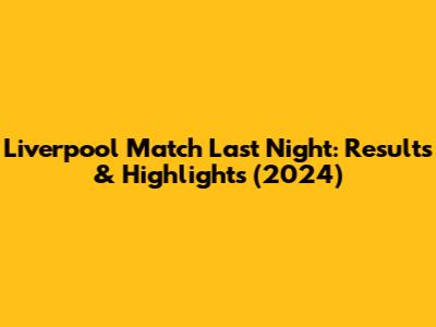 Liverpool Match Last Night: Results & Highlights (2024)