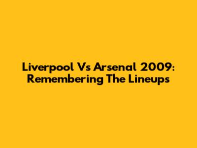 Liverpool Vs Arsenal 2009: Remembering The Lineups