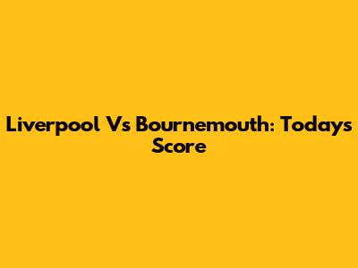 Liverpool Vs Bournemouth: Today's Score