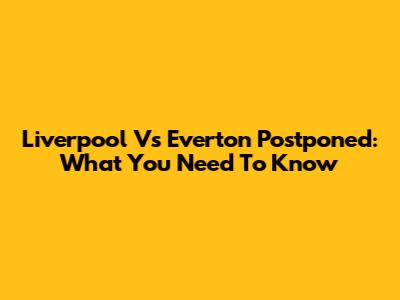 Liverpool Vs Everton Postponed: What You Need To Know