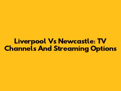 Liverpool Vs Newcastle: TV Channels And Streaming Options