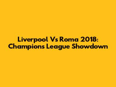 Liverpool Vs Roma 2018: Champions League Showdown