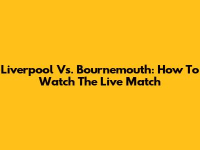Liverpool Vs. Bournemouth: How To Watch The Live Match