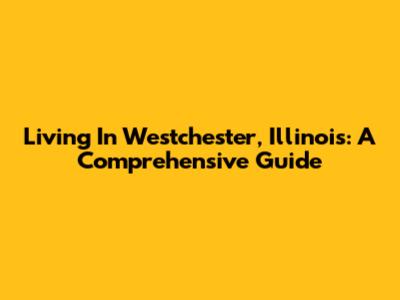 Living In Westchester, Illinois: A Comprehensive Guide