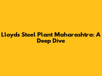 Lloyds Steel Plant Maharashtra: A Deep Dive