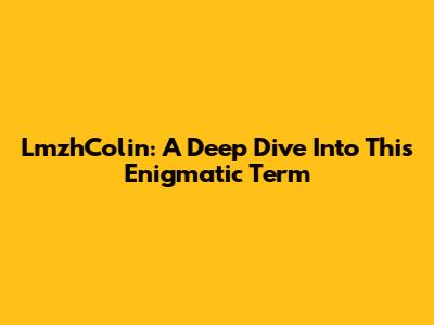 LmzhColin: A Deep Dive Into This Enigmatic Term