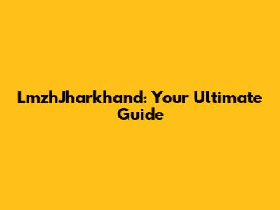 LmzhJharkhand: Your Ultimate Guide