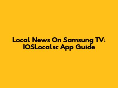 Local News On Samsung TV: IOSLocalsc App Guide