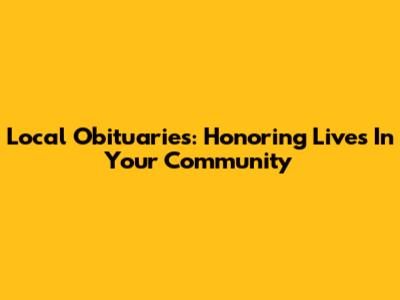 Local Obituaries: Honoring Lives In Your Community