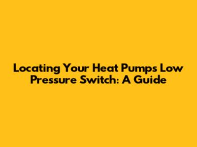 Locating Your Heat Pump's Low Pressure Switch: A Guide
