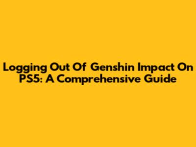 Logging Out Of Genshin Impact On PS5: A Comprehensive Guide