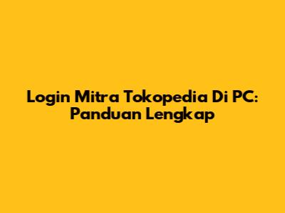 Login Mitra Tokopedia Di PC: Panduan Lengkap
