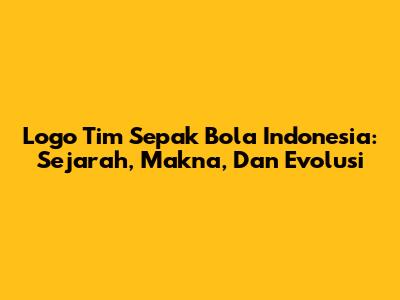 Logo Tim Sepak Bola Indonesia: Sejarah, Makna, Dan Evolusi