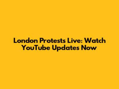 London Protests Live: Watch YouTube Updates Now