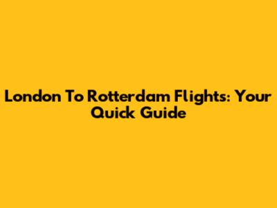 London To Rotterdam Flights: Your Quick Guide