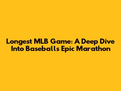 Longest MLB Game: A Deep Dive Into Baseball's Epic Marathon