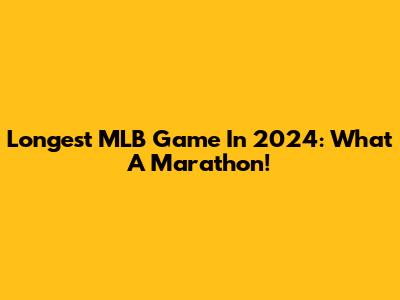 Longest MLB Game In 2024: What A Marathon!
