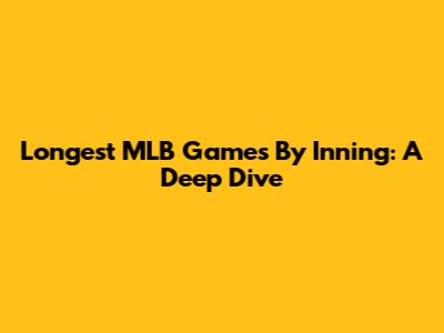 Longest MLB Games By Inning: A Deep Dive