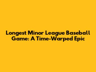 Longest Minor League Baseball Game: A Time-Warped Epic