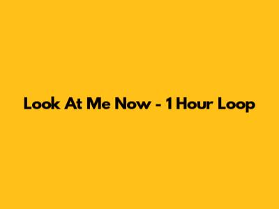 Look At Me Now - 1 Hour Loop