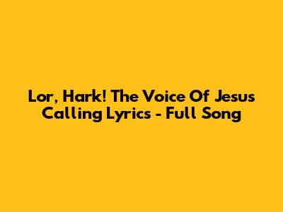 Lor, Hark! The Voice Of Jesus Calling Lyrics - Full Song